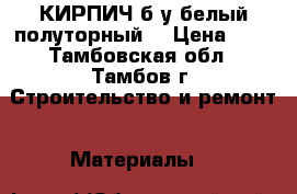 КИРПИЧ б/у белый полуторный  › Цена ­ 6 - Тамбовская обл., Тамбов г. Строительство и ремонт » Материалы   